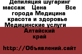 Депиляция шугаринг массаж › Цена ­ 200 - Все города Медицина, красота и здоровье » Медицинские услуги   . Алтайский край